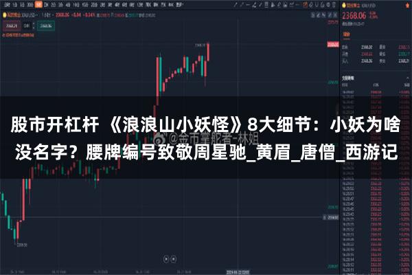 股市开杠杆 《浪浪山小妖怪》8大细节：小妖为啥没名字？腰牌编号致敬周星驰_黄眉_唐僧_西游记