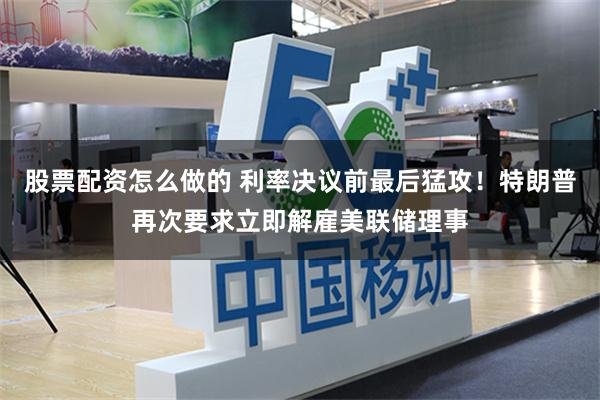 股票配资怎么做的 利率决议前最后猛攻！特朗普再次要求立即解雇美联储理事