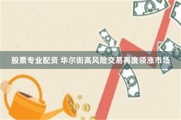 股票专业配资 华尔街高风险交易再度领涨市场