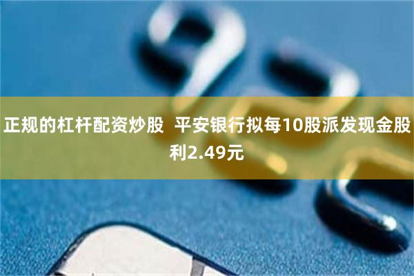 正规的杠杆配资炒股  平安银行拟每10股派发现金股利2.49元
