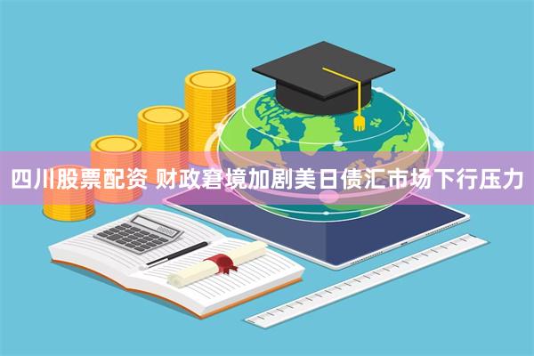 四川股票配资 财政窘境加剧美日债汇市场下行压力