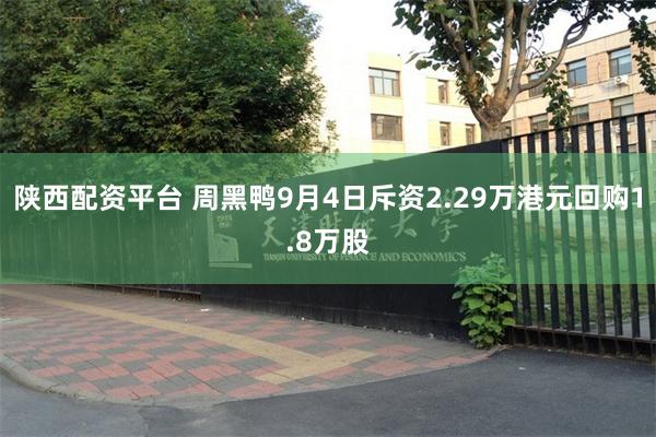 陕西配资平台 周黑鸭9月4日斥资2.29万港元回购1.8万股