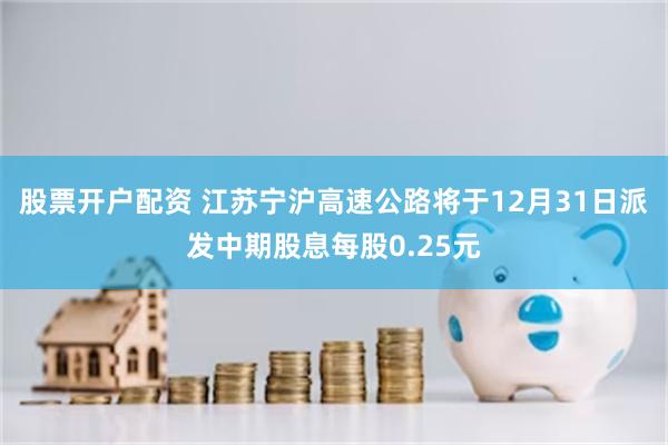 股票开户配资 江苏宁沪高速公路将于12月31日派发中期股息每股0.25元