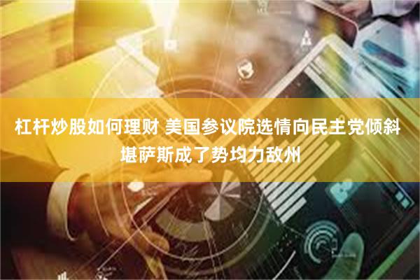 杠杆炒股如何理财 美国参议院选情向民主党倾斜 堪萨斯成了势均力敌州