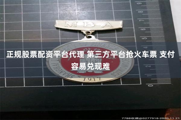 正规股票配资平台代理 第三方平台抢火车票 支付容易兑现难