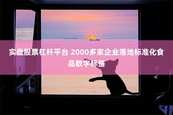 实盘股票杠杆平台 2000多家企业落地标准化食品数字标签